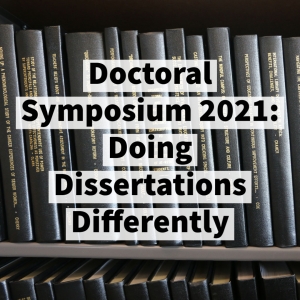 Doctoral Symposium 2021: Doing Dissertations Differently